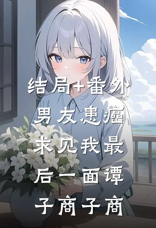 结局+番外男友患癌求见我最后一面谭子商子商