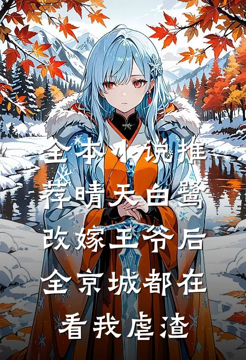 全本小说推荐晴天白鹭改嫁王爷后,全京城都在看我虐渣