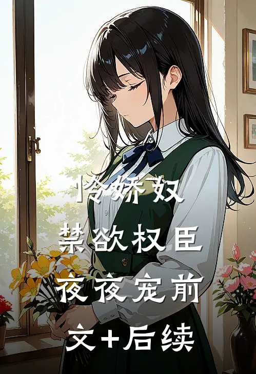 怜娇奴，禁欲权臣夜夜宠前文+后续