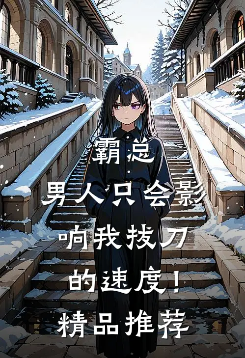 霸总，男人只会影响我拔刀的速度！精品推荐