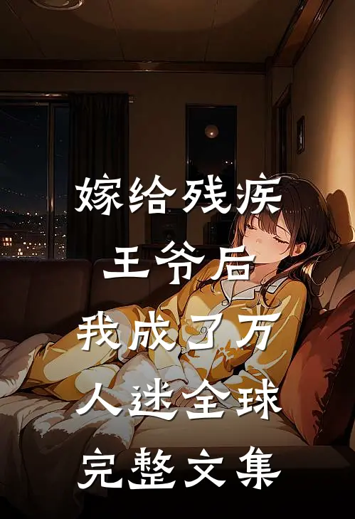 嫁给残疾王爷后，我成了万人迷全球完整文集