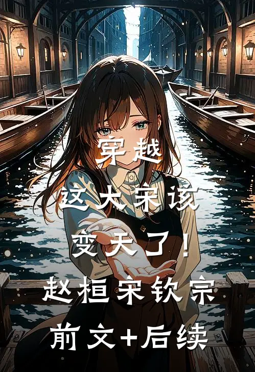 穿越：这大宋该变天了！赵桓宋钦宗前文+后续