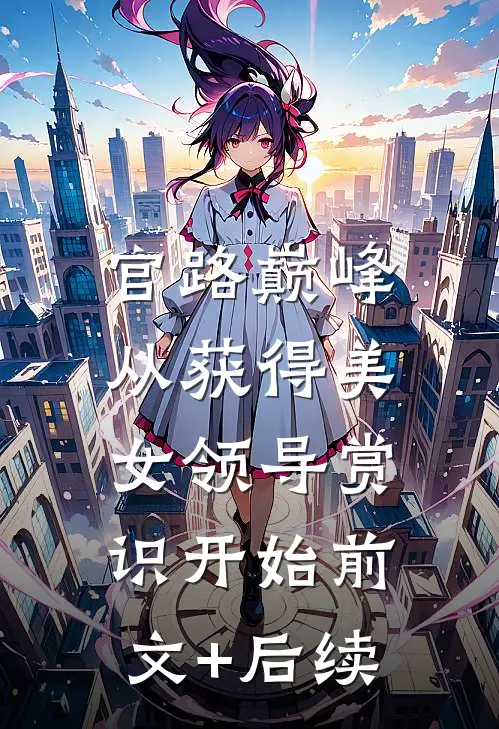 官路巅峰：从获得美女领导赏识开始前文+后续