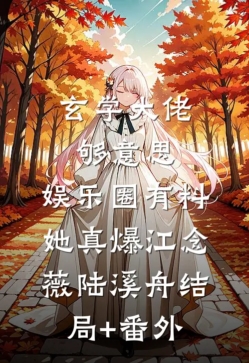 玄学大佬够意思，娱乐圈有料她真爆江念薇陆溪舟结局+番外