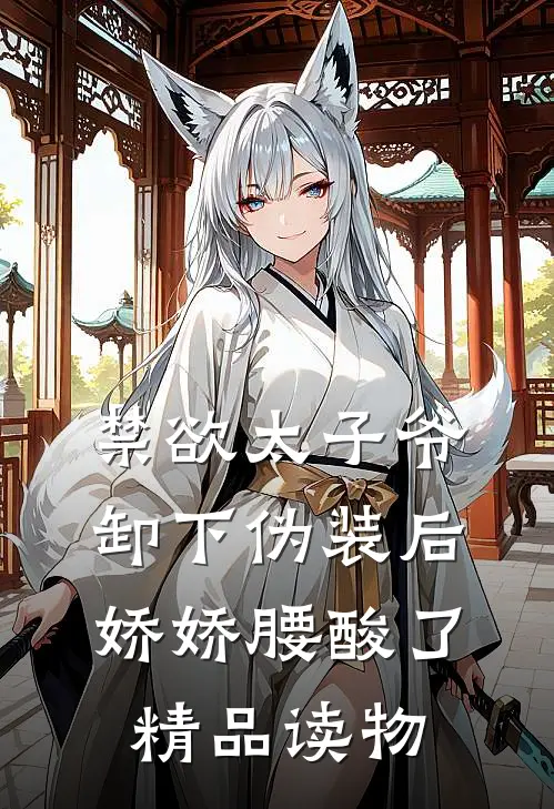 禁欲太子爷卸下伪装后，娇娇腰酸了精品读物