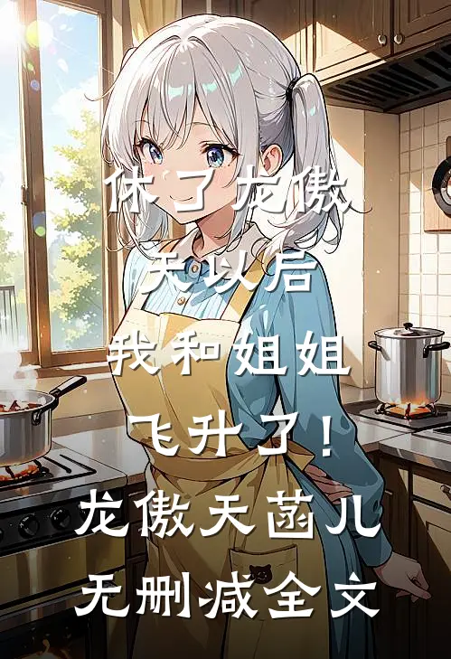 休了龙傲天以后，我和姐姐飞升了！龙傲天菡儿无删减全文