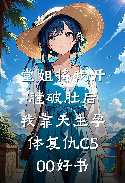 堂姐将我开膛破肚后，我靠天生孕体复仇C500好书