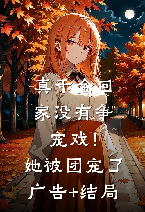 真千金回家没有争宠戏！她被团宠了广告+结局