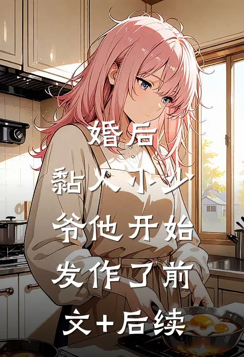 婚后，黏人小少爷他开始发作了前文+后续