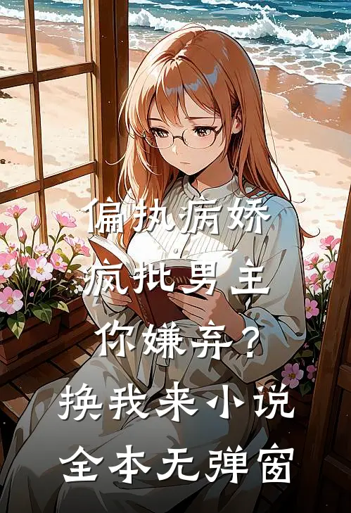 偏执病娇疯批男主你嫌弃？换我来小说全本无弹窗