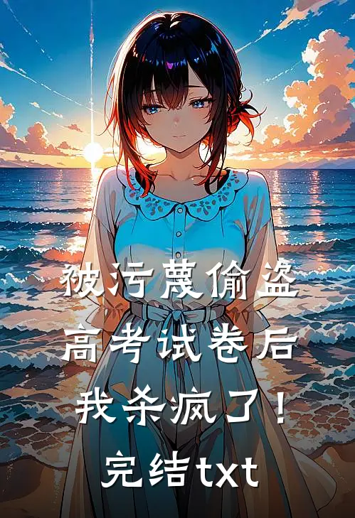 被污蔑偷盗高考试卷后，我杀疯了！完结txt