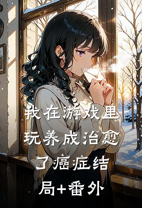 我在游戏里，玩养成治愈了癌症结局+番外