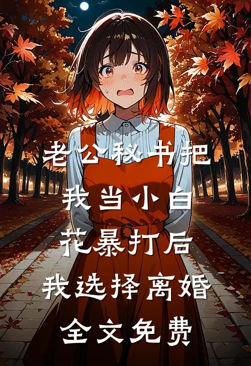 老公秘书把我当小白花暴打后，我选择离婚全文免费