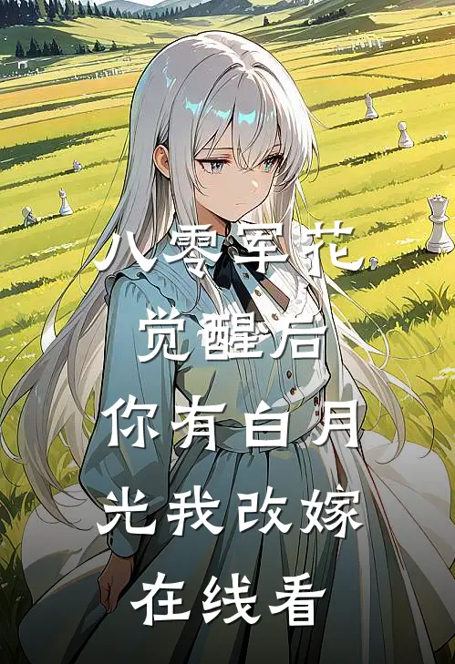 八零军花觉醒后，你有白月光我改嫁在线看