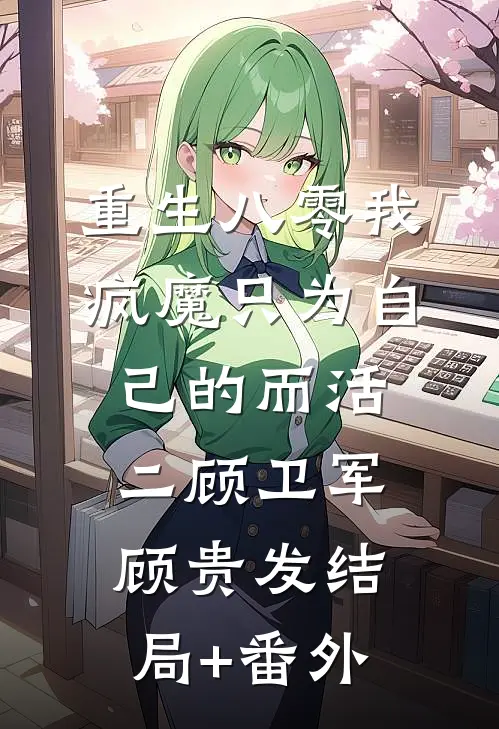 重生八零我疯魔只为自己的而活二顾卫军顾贵发结局+番外
