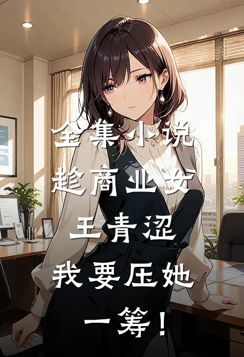 全集小说趁商业女王青涩，我要压她一筹！