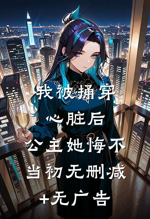我被捅穿心脏后，公主她悔不当初无删减+无广告