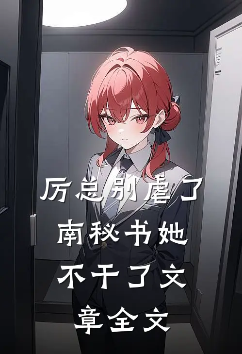 厉总别虐了，南秘书她不干了文章全文
