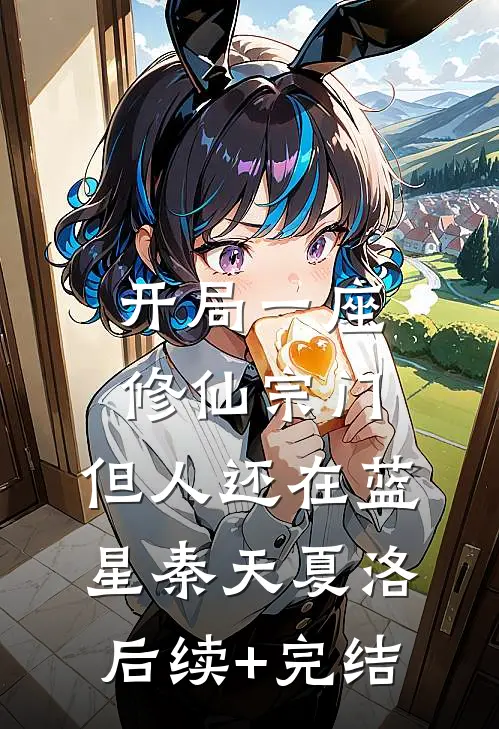 开局一座修仙宗门，但人还在蓝星秦天夏洛后续+完结