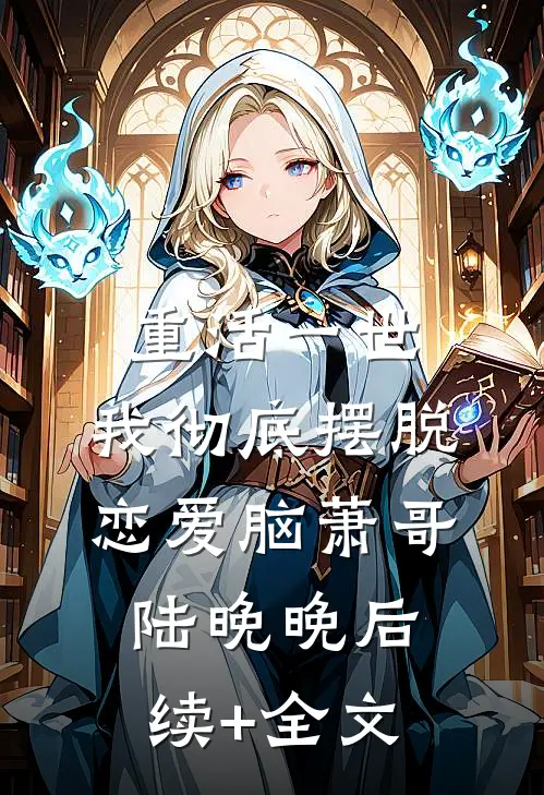 重活一世，我彻底摆脱恋爱脑萧哥陆晚晚后续+全文
