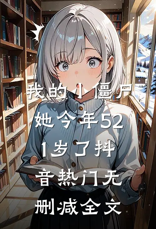 我的小僵尸，她今年521岁了抖音热门无删减全文
