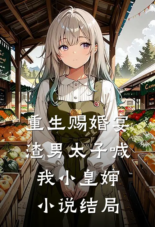 重生赐婚宴,渣男太子喊我小皇婶结局是啥