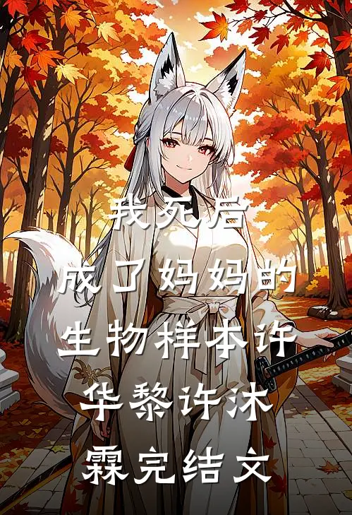 我死后，成了妈妈的生物样本许华黎许沐霖完结文
