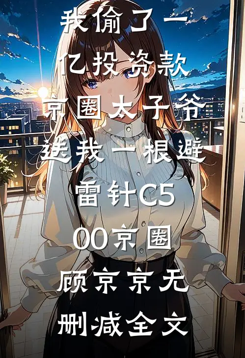 全家诬陷我偷了一亿投资款，京圈太子爷送我一根避雷针C500京圈顾京京无删减全文