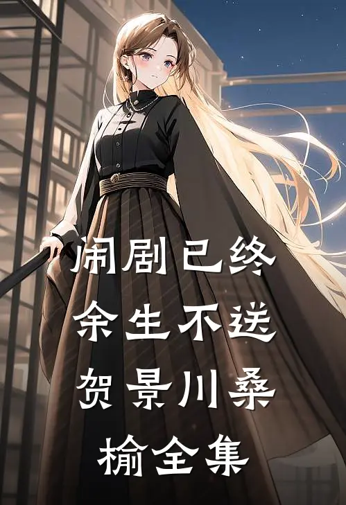 闹剧已终，余生不送贺景川桑榆 全集