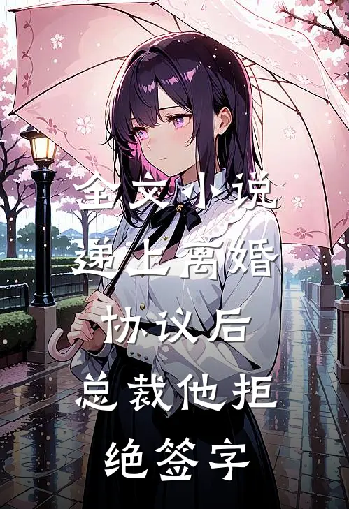 全文小说递上离婚协议后，总裁他拒绝签字