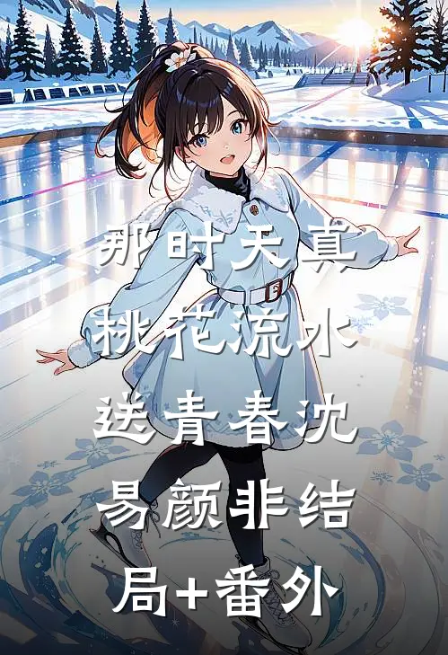 那时天真，桃花流水送青春沈易颜非结局+番外