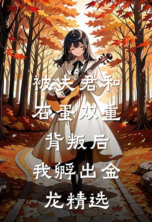 被夫君和石蛋双重背叛后，我孵出金龙精选