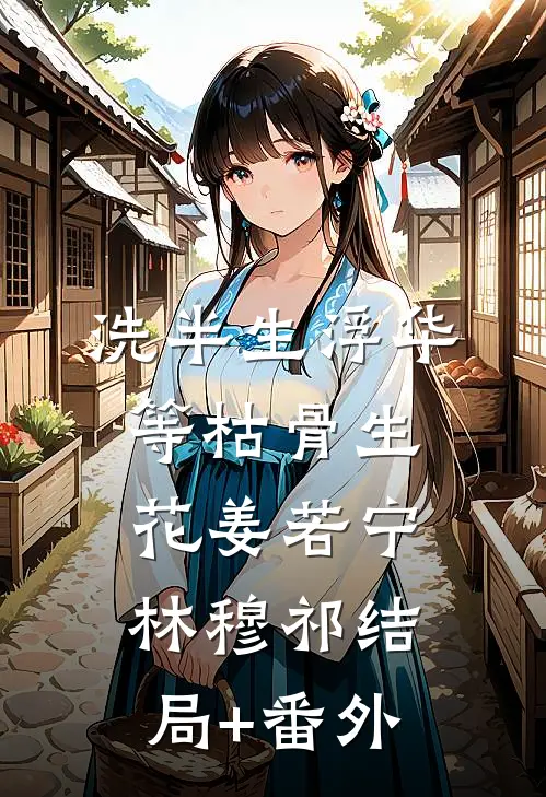 洗半生浮华，等枯骨生花姜若宁林穆祁结局+番外