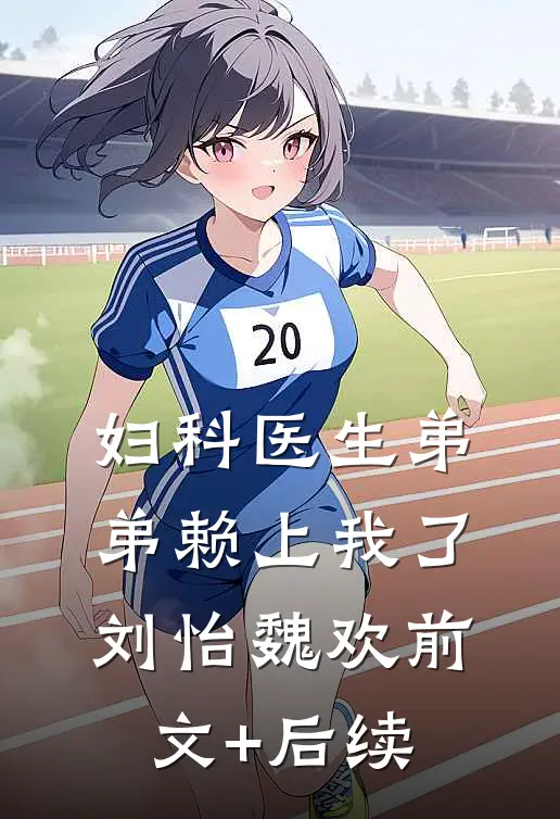 妇科医生弟弟赖上我了刘怡魏欢前文+后续