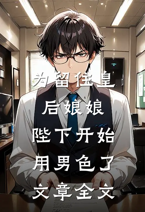 为留住皇后娘娘，陛下开始用男色了文章全文