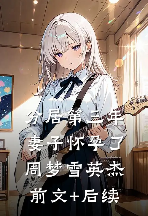 分居第三年，妻子怀孕了周梦雪英杰前文+后续
