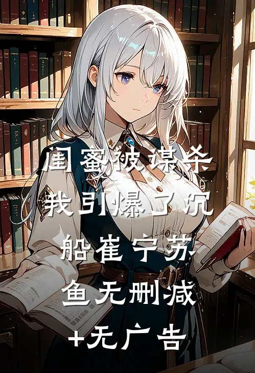 闺蜜被谋杀，我引爆了沉船崔宁苏鱼无删减+无广告