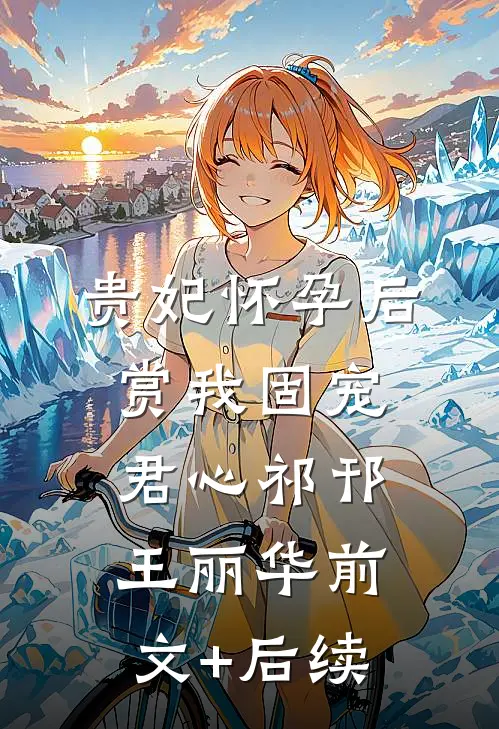 贵妃怀孕后赏我固宠君心祁邗王丽华前文+后续