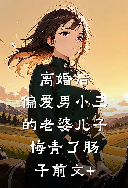 离婚后，偏爱男小三的老婆儿子悔青了肠子前文+
