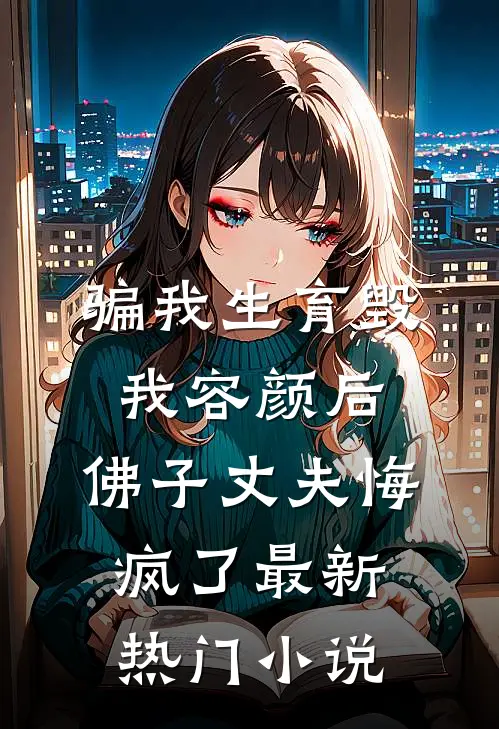 骗我生育毁我容颜后，佛子丈夫悔疯了最新热门小说
