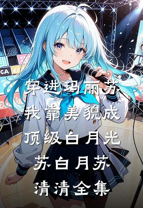 穿进玛丽苏，我靠美貌成顶级白月光苏白月苏清清全集