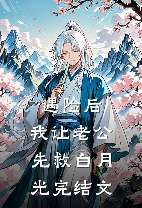 遇险后，我让老公先救白月光完结文