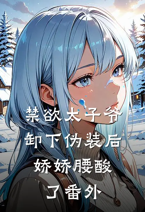 禁欲太子爷卸下伪装后，娇娇腰酸了 番外