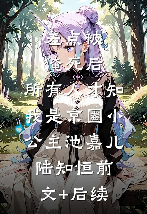 差点被淹死后，所有人才知我是京圈小公主池嘉儿陆知恒前文+后续