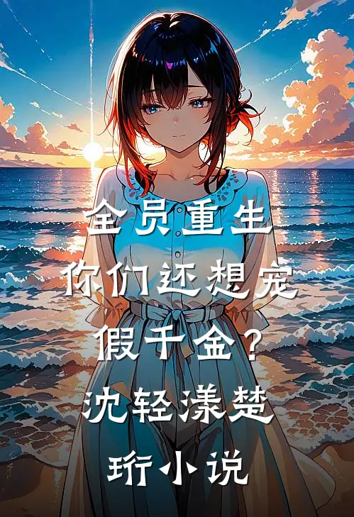 全员重生：你们还想宠假千金？沈轻漾楚珩小说