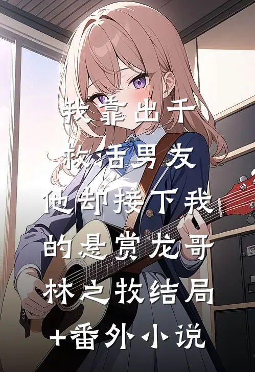 我靠出千救活男友，他却接下我的悬赏龙哥林之牧结局+番外小说
