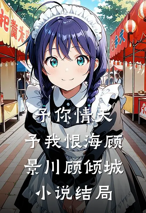 予你情天，予我恨海顾景川顾倾城小说结局