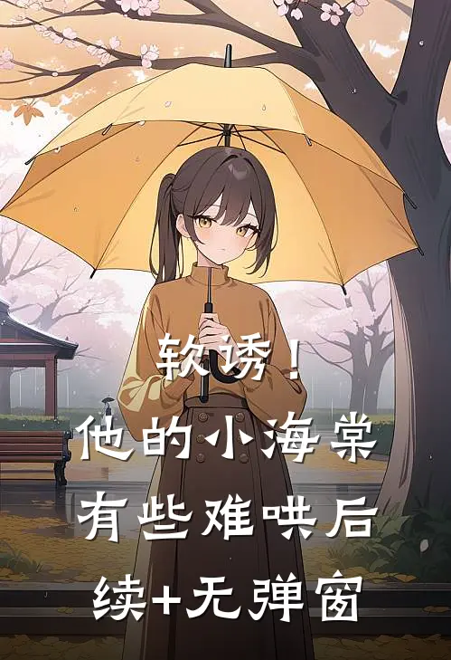 软诱！他的小海棠有些难哄后续+无弹窗