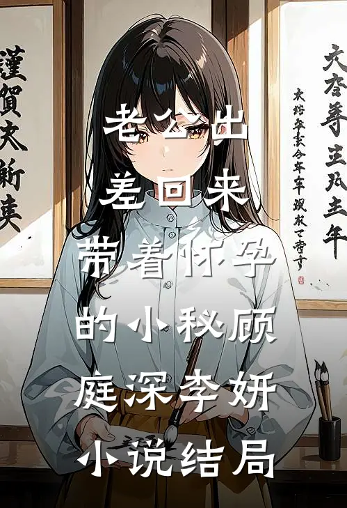 老公出差回来，带着怀孕的小秘顾庭深李妍小说结局