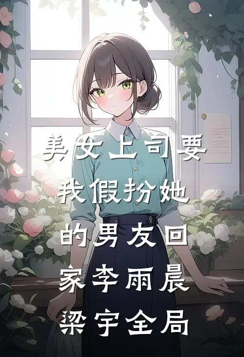 美女上司要我假扮她的男友回家李雨晨梁宇全局